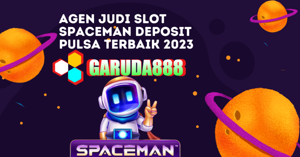 Agen Judi Slot Spaceman Deposit Pulsa Terbaik 2023